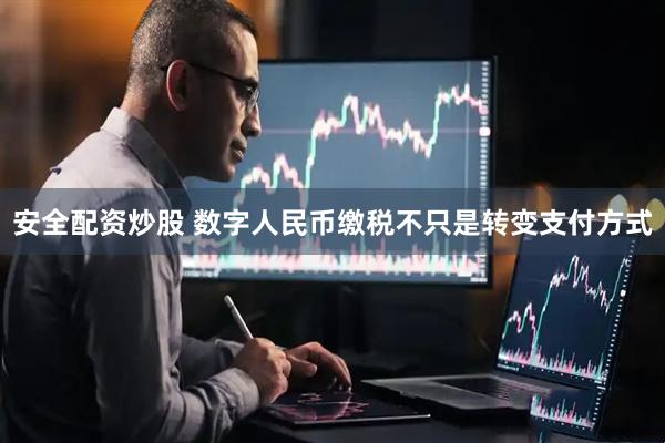 安全配资炒股 数字人民币缴税不只是转变支付方式