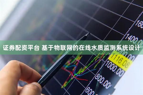 证券配资平台 基于物联网的在线水质监测系统设计