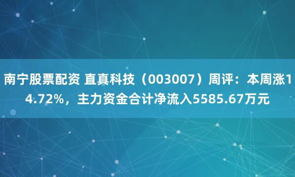 南宁股票配资 直真科技（003007）周评：本周涨14.72%，主力资金合计净流入5585.67万元