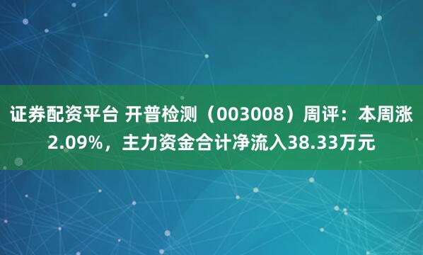 证券配资平台 开普检测（003008）周评：本周涨2.09%，主力资金合计净流入38.33万元