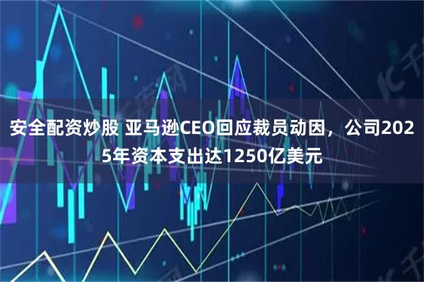 安全配资炒股 亚马逊CEO回应裁员动因，公司2025年资本支出达1250亿美元