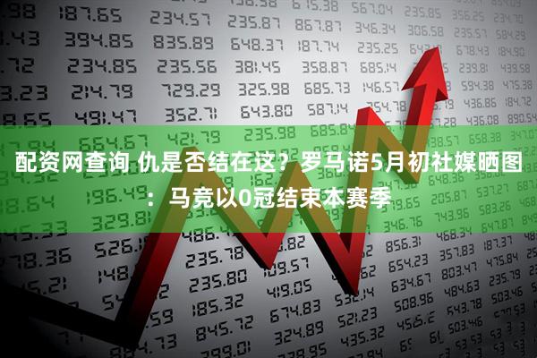配资网查询 仇是否结在这？罗马诺5月初社媒晒图：马竞以0冠结束本赛季